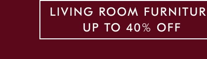 Up To 40% Off Living Room Furniture Up To 40% Off Living Room Furniture